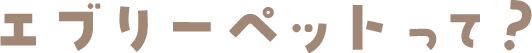 エブリーペットって？